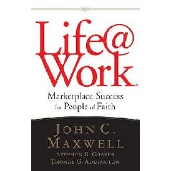 Life@Work: Marketplace Success for People of Faith by John C. Maxwell, Stephen R. Graves, Thomas G. Addington 